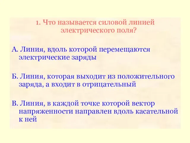 1. Что называется силовой линией электрического поля? А. Линия, вдоль которой перемещаются