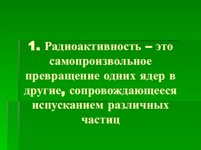 1. Радиоактивность – это самопроизвольное превращение одних ядер в другие, сопровождающееся испусканием различных частиц