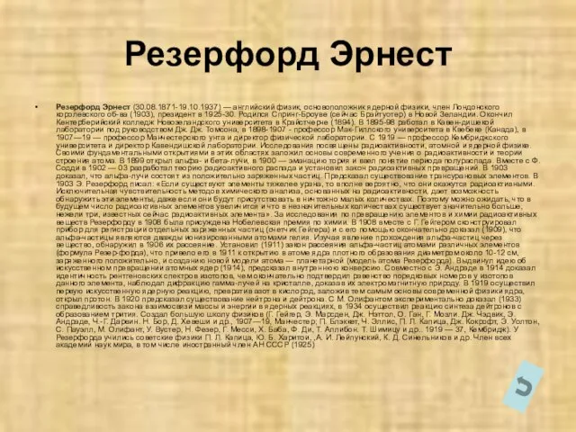 Резерфорд Эрнест Резерфорд Эрнест (30.08.1871-19.10.1937) — английский физик, основоположник ядерной физики, член