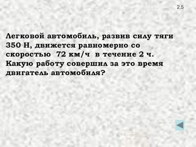 2.5 Легковой автомобиль, развив силу тяги 350 Н, движется равномерно со скоростью