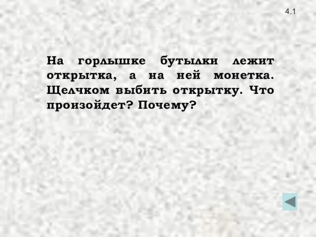 4.1 На горлышке бутылки лежит открытка, а на ней монетка. Щелчком выбить открытку. Что произойдет? Почему?