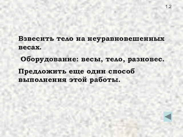 1.2 Взвесить тело на неуравновешенных весах. Оборудование: весы, тело, разновес. Предложить еще