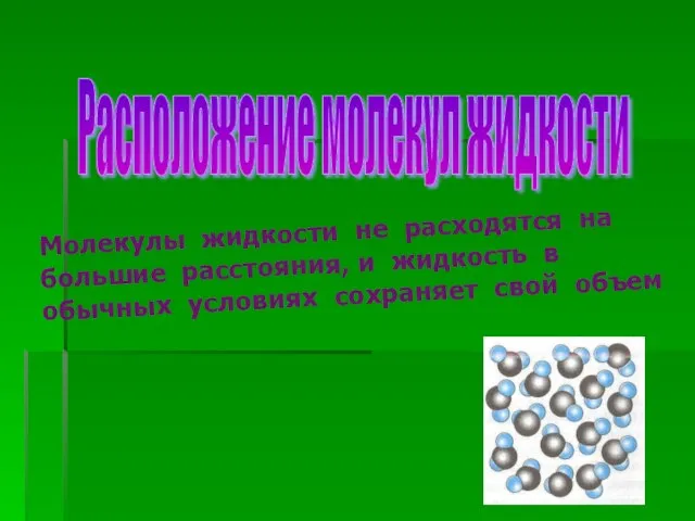 Расположение молекул жидкости Молекулы жидкости не расходятся на большие расстояния, и жидкость