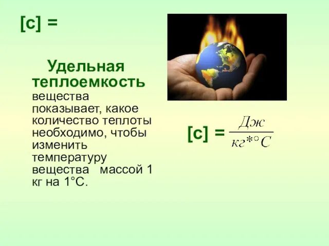 [c] = Удельная теплоемкость вещества показывает, какое количество теплоты необходимо, чтобы изменить