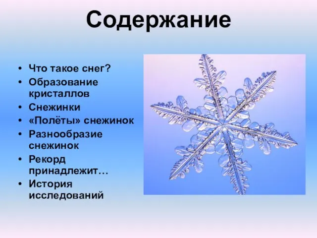 Содержание Что такое снег? Образование кристаллов Снежинки «Полёты» снежинок Разнообразие снежинок Рекорд принадлежит… История исследований