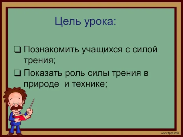 Цель урока: Познакомить учащихся с силой трения; Показать роль силы трения в природе и технике;