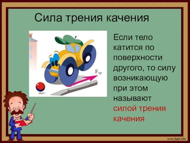 Сила трения качения Если тело катится по поверхности другого, то силу возникающую