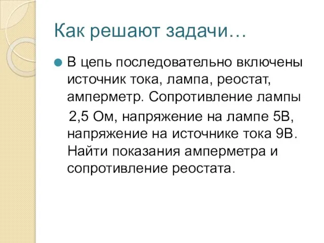 Как решают задачи… В цепь последовательно включены источник тока, лампа, реостат, амперметр.