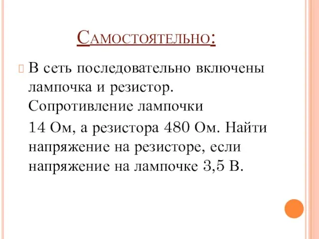 Самостоятельно: В сеть последовательно включены лампочка и резистор. Сопротивление лампочки 14 Ом,