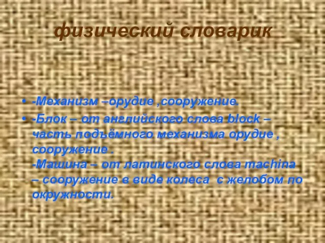 физический словарик -Механизм –орудие ,сооружение. -Блок – от английского слова block –