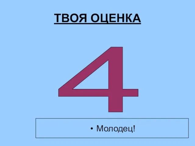 ТВОЯ ОЦЕНКА 4 Молодец!