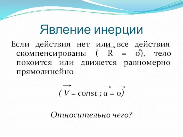 Явление инерции Если действия нет или все действия скомпенсированы ( R =