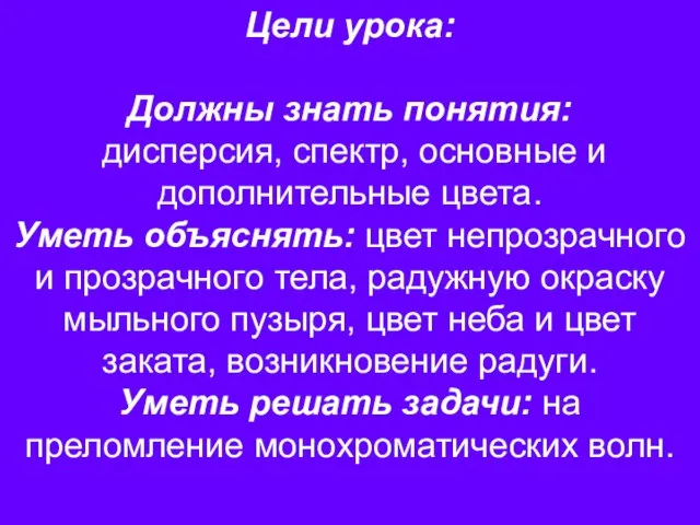 Цели урока: Должны знать понятия: дисперсия, спектр, основные и дополнительные цвета. Уметь