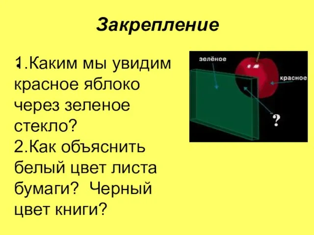 Закрепление 1.Каким мы увидим красное яблоко через зеленое стекло? 2.Как объяснить белый