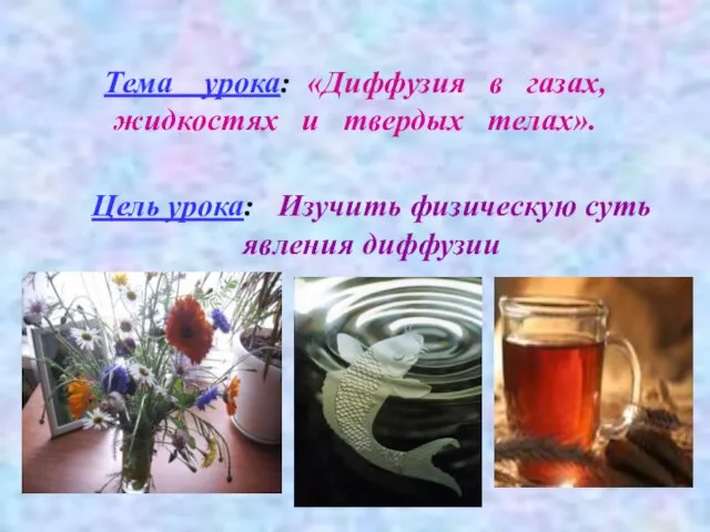 Тема урока: «Диффузия в газах, жидкостях и твердых телах». Цель урока: Изучить физическую суть явления диффузии