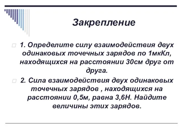 Закрепление 1. Определите силу взаимодействия двух одинаковых точечных зарядов по 1мкКл, находящихся