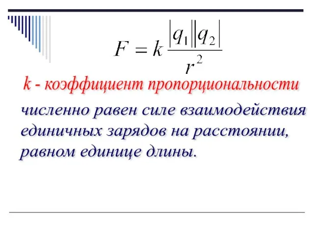 k - коэффициент пропорциональности численно равен силе взаимодействия единичных зарядов на расстоянии, равном единице длины.
