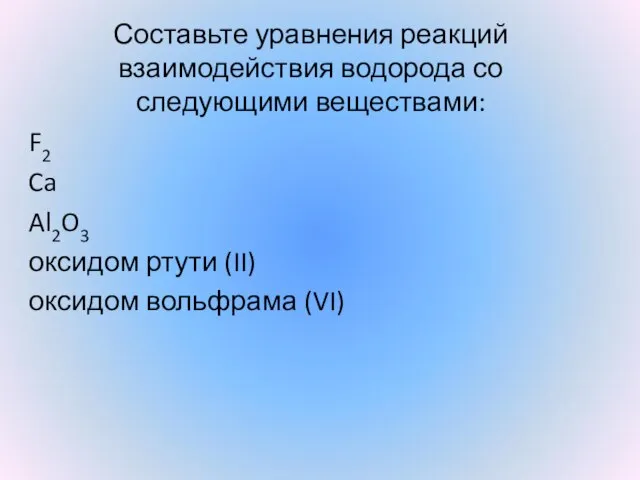 Составьте уравнения реакций взаимодействия водорода со следующими веществами: F2 Ca Al2O3 оксидом