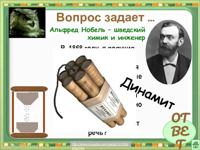 Вопрос задает … ОТВЕТ Альфред Нобель – шведский химик и инженер http://www.youtube.com/watch?v=l5ikIaKgX4w