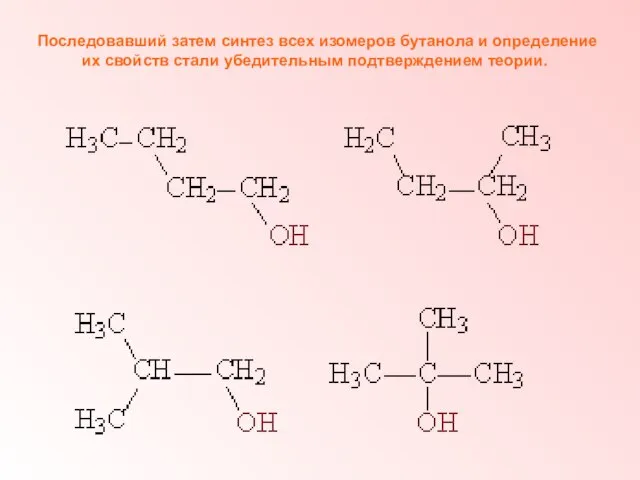 Последовавший затем синтез всех изомеров бутанола и определение их свойств стали убедительным подтверждением теории.