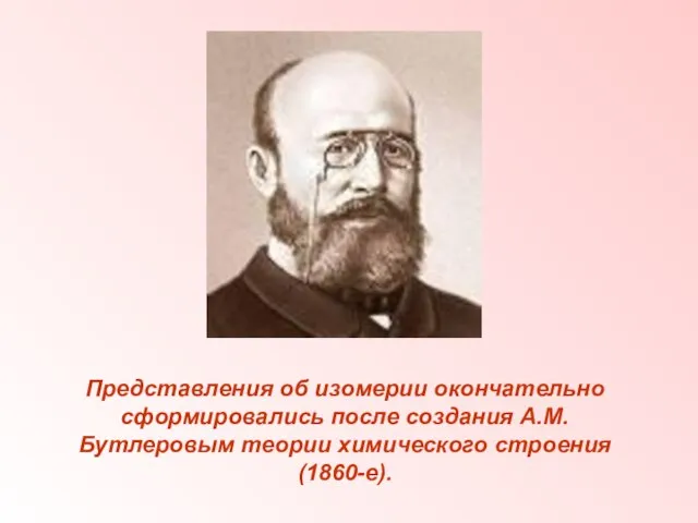 Представления об изомерии окончательно сформировались после создания А.М.Бутлеровым теории химического строения (1860-е).