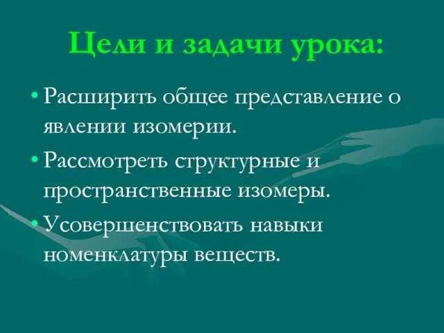 Цели и задачи урока: Расширить общее представление о явлении изомерии. Рассмотреть структурные