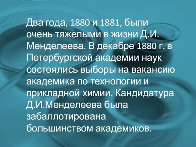 Два года, 1880 и 1881, были очень тяжелыми в жизни Д.И.Менделеева. В