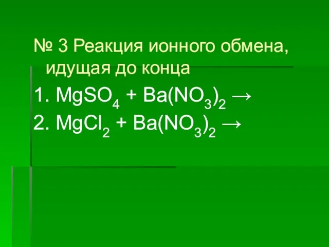 № 3 Реакция ионного обмена, идущая до конца 1. MgSO4 + Ba(NO3)2