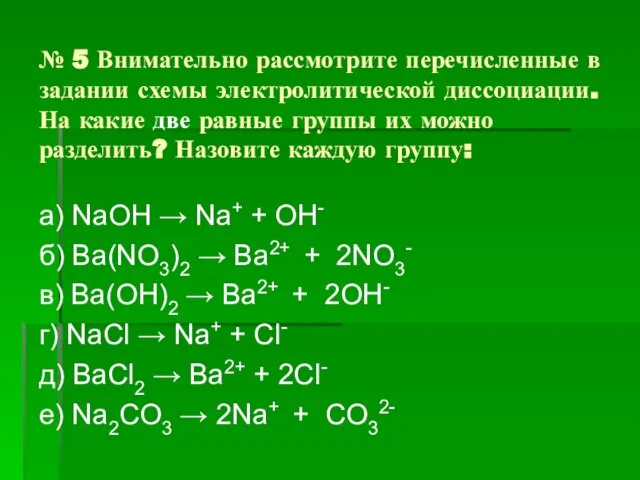 № 5 Внимательно рассмотрите перечисленные в задании схемы электролитической диссоциации. На какие