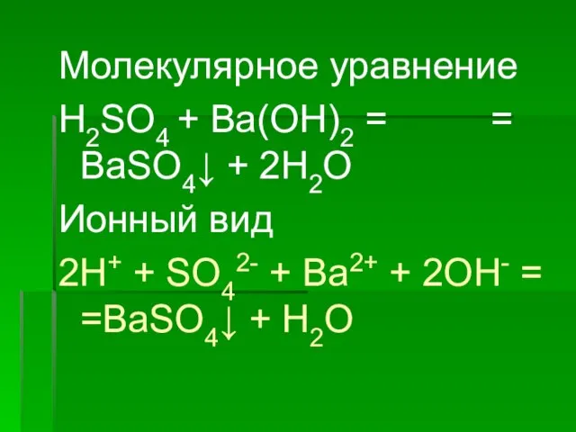 Молекулярное уравнение H2SO4 + Ba(OH)2 = = BaSO4↓ + 2H2O Ионный вид