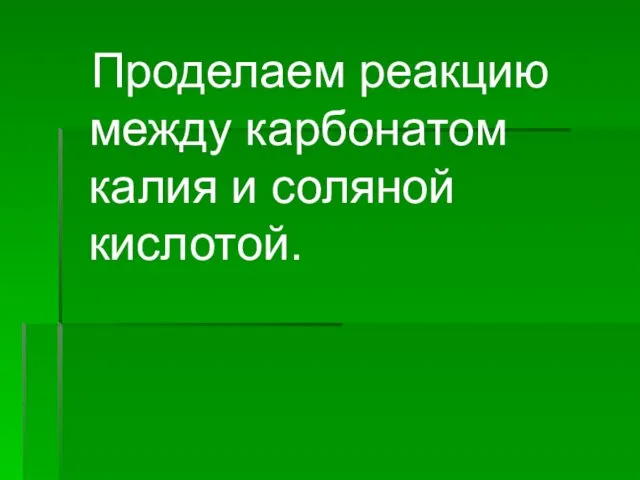 Проделаем реакцию между карбонатом калия и соляной кислотой.