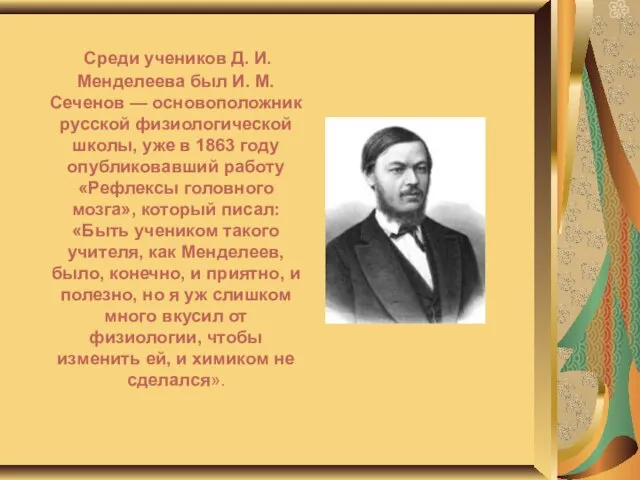 Среди учеников Д. И. Менделеева был И. М. Сеченов — основоположник русской