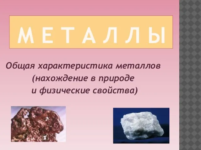 М е т а л л ы Общая характеристика металлов (нахождение в природе и физические свойства)