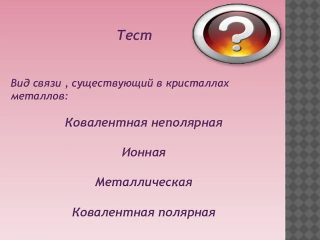 Вид связи , существующий в кристаллах металлов: Ковалентная неполярная Ионная Металлическая Ковалентная полярная Тест