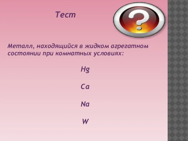 Тест Металл, находящийся в жидком агрегатном состоянии при комнатных условиях: Hg Ca Na W