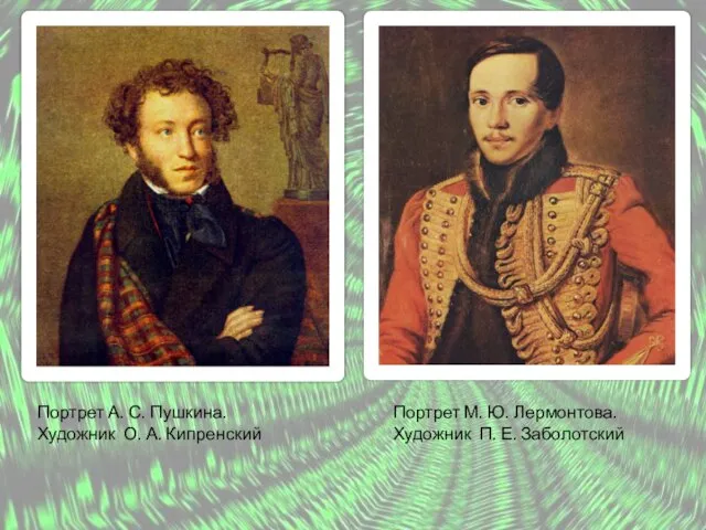 Портрет А. С. Пушкина. Художник О. А. Кипренский Портрет М. Ю. Лермонтова. Художник П. Е. Заболотский