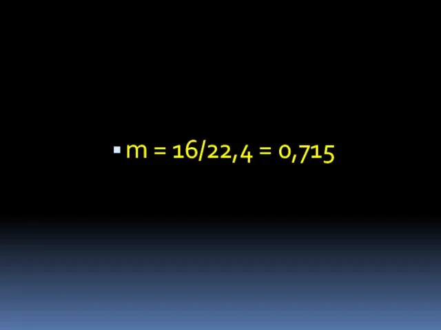 m = 16/22,4 = 0,715