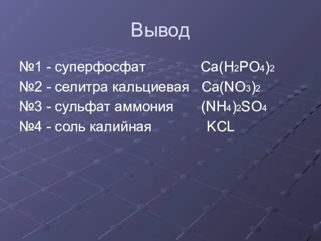 Вывод №1 - суперфосфат Ca(H2PO4)2 №2 - селитра кальциевая Ca(NO3)2 №3 -