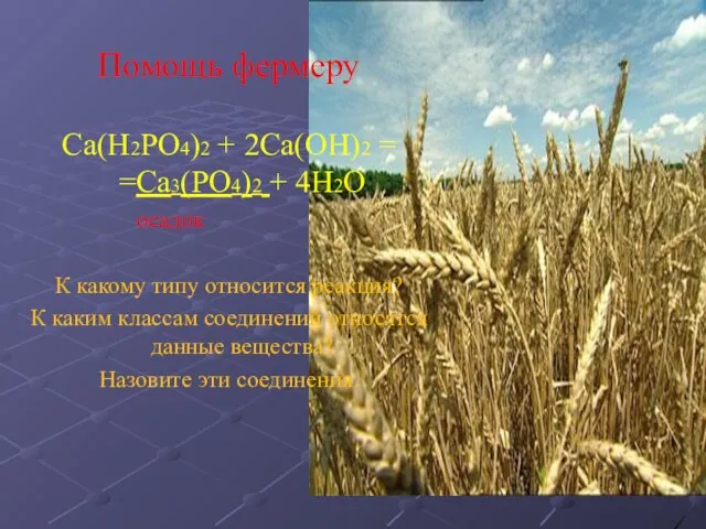 Помощь фермеру Са(Н2РО4)2 + 2Са(ОН)2 = =Са3(РО4)2 + 4Н2О осадок К какому