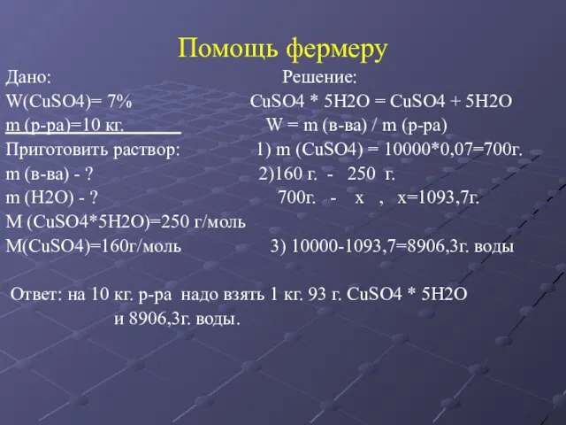 Помощь фермеру Дано: Решение: W(СuSO4)= 7% СuSO4 * 5Н2О = СuSO4 +