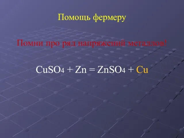 Помощь фермеру Помни про ряд напряжений металлов! СuSO4 + Zn = ZnSO4 + Сu