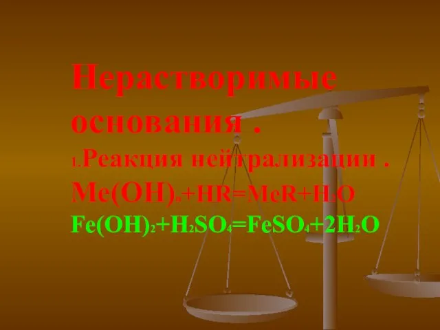 Нерастворимые основания . 1.Реакция нейтрализации . Ме(ОН)n+HR=MeR+H2O Fe(OH)2+H2SO4=FeSO4+2H2O