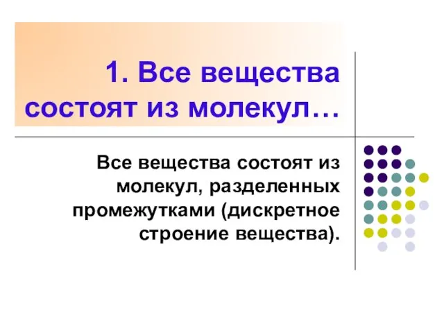 1. Все вещества состоят из молекул… Все вещества состоят из молекул, разделенных промежутками (дискретное строение вещества).