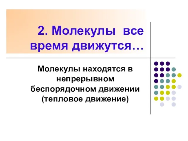 2. Молекулы все время движутся… Молекулы находятся в непрерывном беспорядочном движении (тепловое движение)