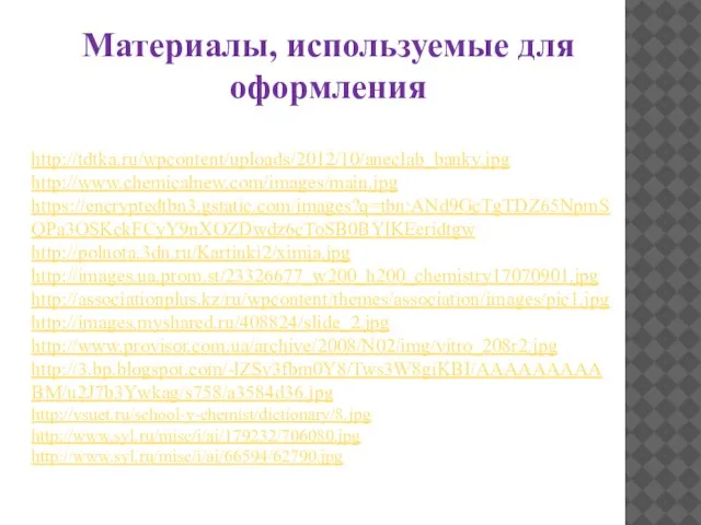 http://tdtka.ru/wpcontent/uploads/2012/10/aneclab_banky.jpg http://www.chemicalnew.com/images/main.jpg https://encryptedtbn3.gstatic.com/images?q=tbn:ANd9GcTgTDZ65NpmSQPa3OSKckFCyY9nXOZDwdz6cToSB0BYlKEeridtgw http://polnota.3dn.ru/Kartinki2/ximia.jpg http://images.ua.prom.st/23326677_w200_h200_chemistry17070901.jpg http://associationplus.kz/ru/wpcontent/themes/association/images/pic1.jpg http://images.myshared.ru/408824/slide_2.jpg http://www.provisor.com.ua/archive/2008/N02/img/vitro_208r2.jpg http://3.bp.blogspot.com/-lZSv3fbm0Y8/Tws3W8giKBI/AAAAAAAAABM/u2J7b3Ywkag/s758/a3584d36.jpg http://vsuet.ru/school-y-chemist/dictionary/8.jpg http://www.syl.ru/misc/i/ai/179232/706080.jpg http://www.syl.ru/misc/i/ai/66594/62790.jpg Материалы, используемые для оформления