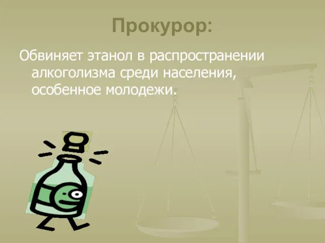 Прокурор: Обвиняет этанол в распространении алкоголизма среди населения, особенное молодежи.