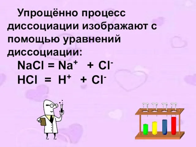 Упрощённо процесс диссоциации изображают с помощью уравнений диссоциации: NaCl = Na+ +