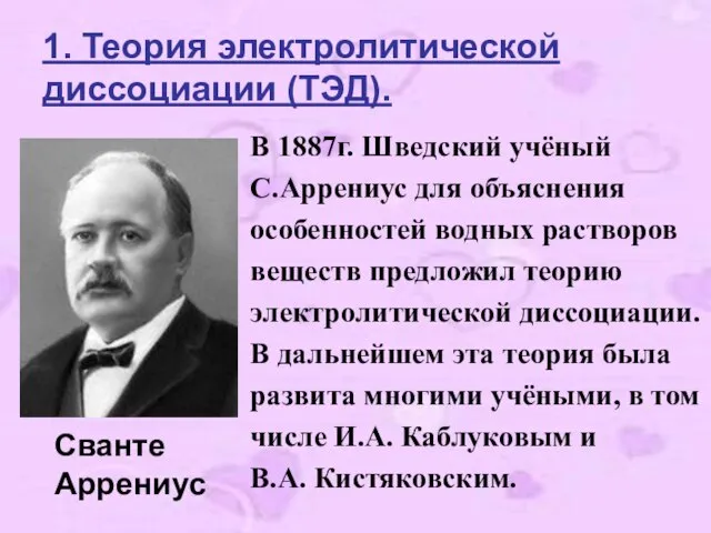 1. Теория электролитической диссоциации (ТЭД). В 1887г. Шведский учёный С.Аррениус для объяснения