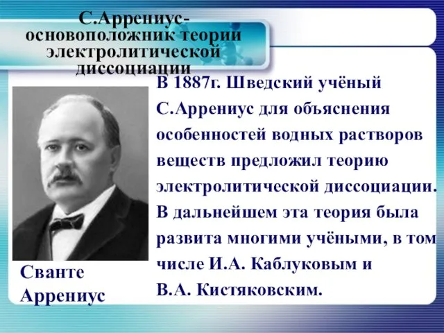 В 1887г. Шведский учёный С.Аррениус для объяснения особенностей водных растворов веществ предложил