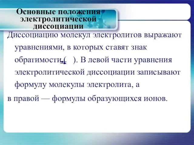 Основные положения электролитической диссоциации Диссоциацию молекул электролитов выражают уравнениями, в которых ставят